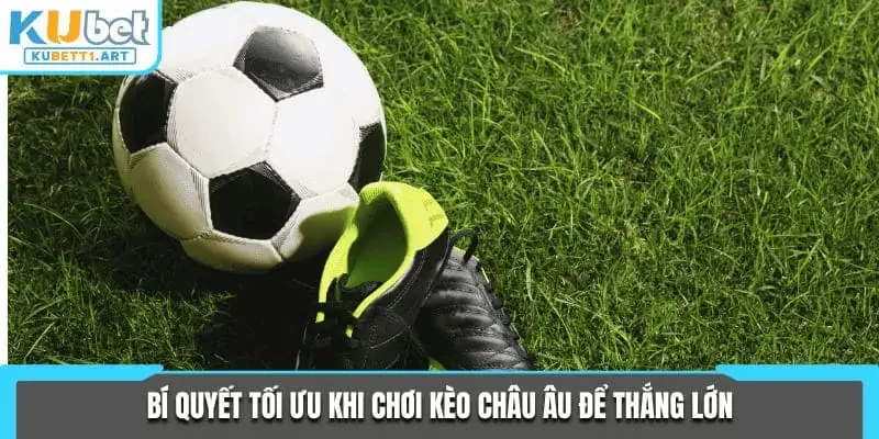 Bí quyết tối ưu khi chơi kèo châu Âu để thắng lớn