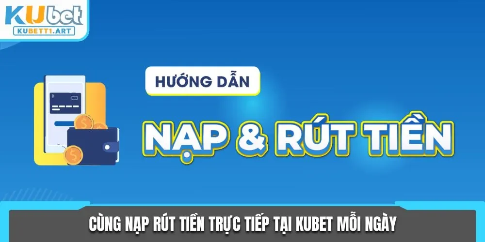 Cùng nạp rút tiền trực tiếp tại KUBET mỗi ngày