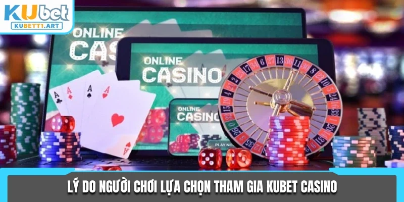 Lý do người chơi lựa chọn tham gia KUBET Casino